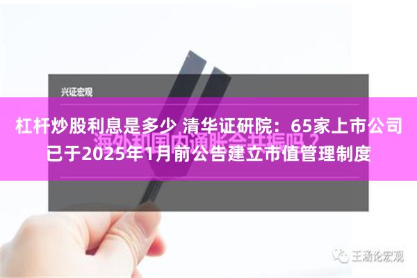 杠杆炒股利息是多少 清华证研院：65家上市公司已于2025年1月前公告建立市值管理制度